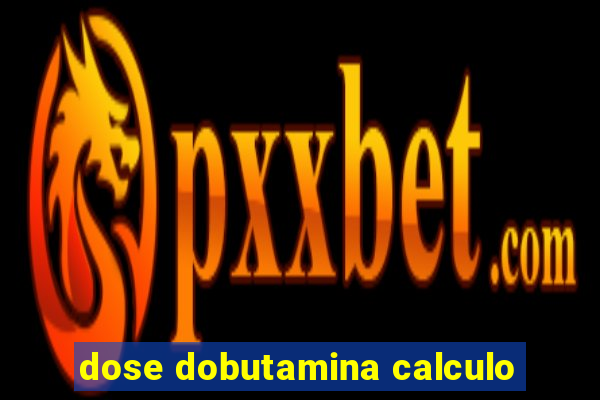 dose dobutamina calculo